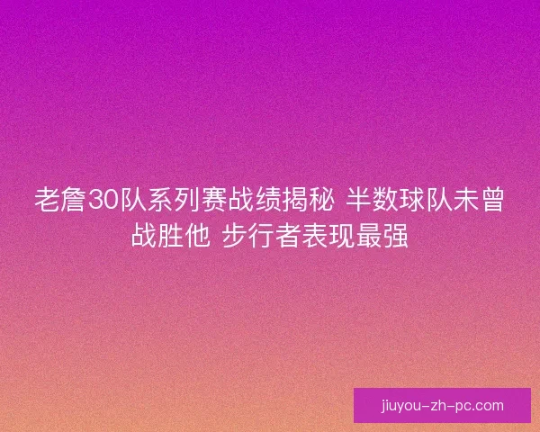 老詹30队系列赛战绩揭秘 半数球队未曾战胜他 步行者表现最强