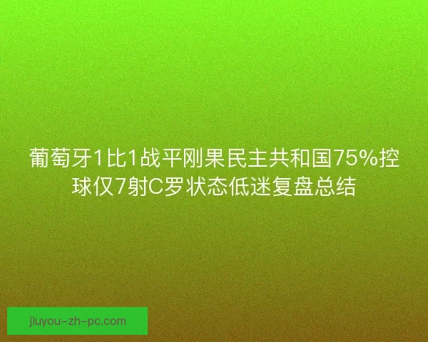 葡萄牙1比1战平刚果民主共和国75%控球仅7射C罗状态低迷复盘总结